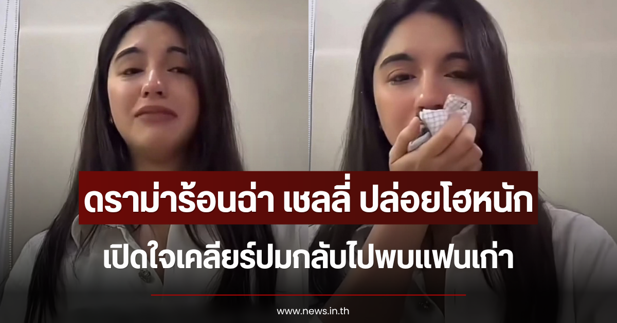 ดราม่าร้อนฉ่า เชลลี่ ปล่อยโฮหนัก เปิดใจเคลียร์ปมกลับไปพบแฟนเก่า