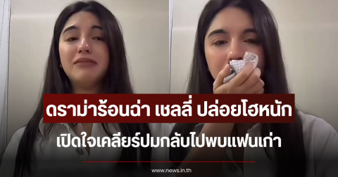 ดราม่าร้อนฉ่า เชลลี่ ปล่อยโฮหนัก เปิดใจเคลียร์ปมกลับไปพบแฟนเก่า