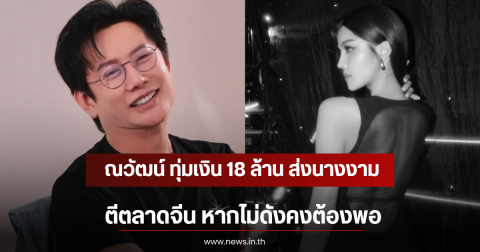ณวัฒน์ ทุ่มเงิน 18 ล้าน ส่งนางงามตีตลาดจีน หากไม่ดังคงต้องพอ