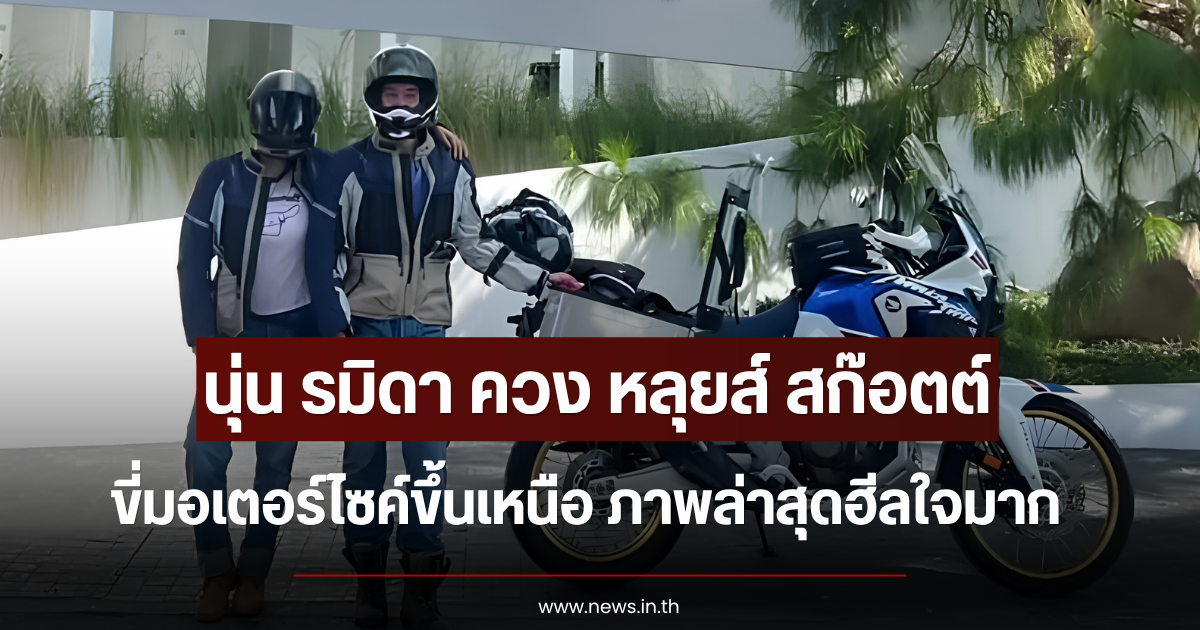 นุ่น รมิดา ควง หลุยส์ สก๊อตต์ ขี่มอเตอร์ไซค์ขึ้นเหนือ ภาพล่าสุดฮีลใจมาก