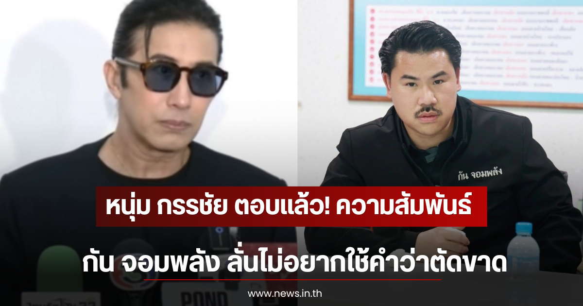 หนุ่ม กรรชัย ตอบเเล้ว! ความสัมพันธ์ กัน จอมพลัง ลั่นไม่อยากใช้คำว่าตัดขาด