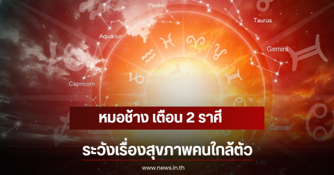 หมอช้าง เตือน 2 ราศี ระวังเรื่องสุขภาพคนใกล้ตัว