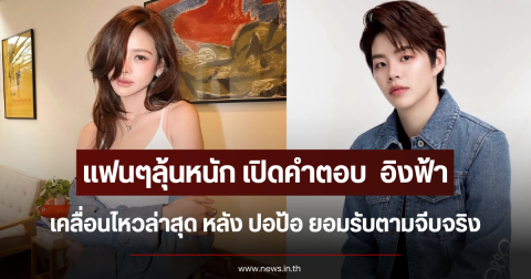แฟนๆลุ้นหนัก เปิดคำตอบ  อิงฟ้า เคลื่อนไหวล่าสุด หลัง ปอป้อ ยอมรับตามจีบจริง