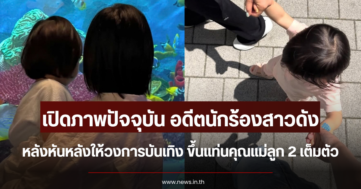 เปิดภาพปัจจุบัน อดีตนักร้องสาวดัง หลังหันหลังให้วงการบันเทิง ขึ้นแท่นคุณแม่ลูก 2 เต็มตัว (ตปท.)