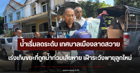 น้ำเริ่มลดระดับ เทศบาลเมืองลาดสวายเร่งเก็บขยะที่ถูกน้ำท่วมเสียหาย เฝ้าระวังพายุลูกใหม่ทำน้ำท่วมซ้ำ ป้องกัน 24 ชม.