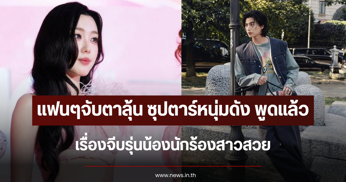 แฟนๆจับตาลุ้นสนั่น ซุปตาร์หนุ่มดัง พูดแล้วเรื่องจีบรุ่นน้องนักร้องสาวสวย