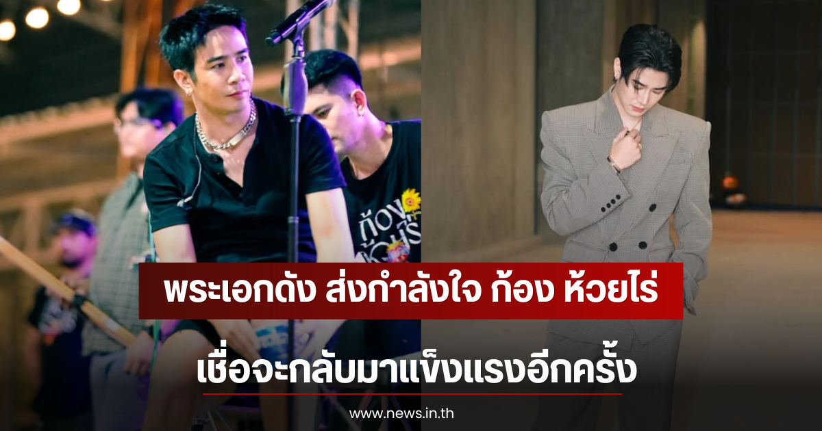 พระเอกดัง ส่งกำลังใจ ก้อง ห้วยไร่ เชื่อจะกลับมาแข็งแรงอีกครั้ง