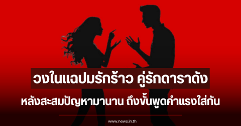 วงในแฉปมรักร้าว คู่รักดาราดัง หลังสะสมปัญหามานาน ถึงขั้นพูดคำแรงใส่กัน