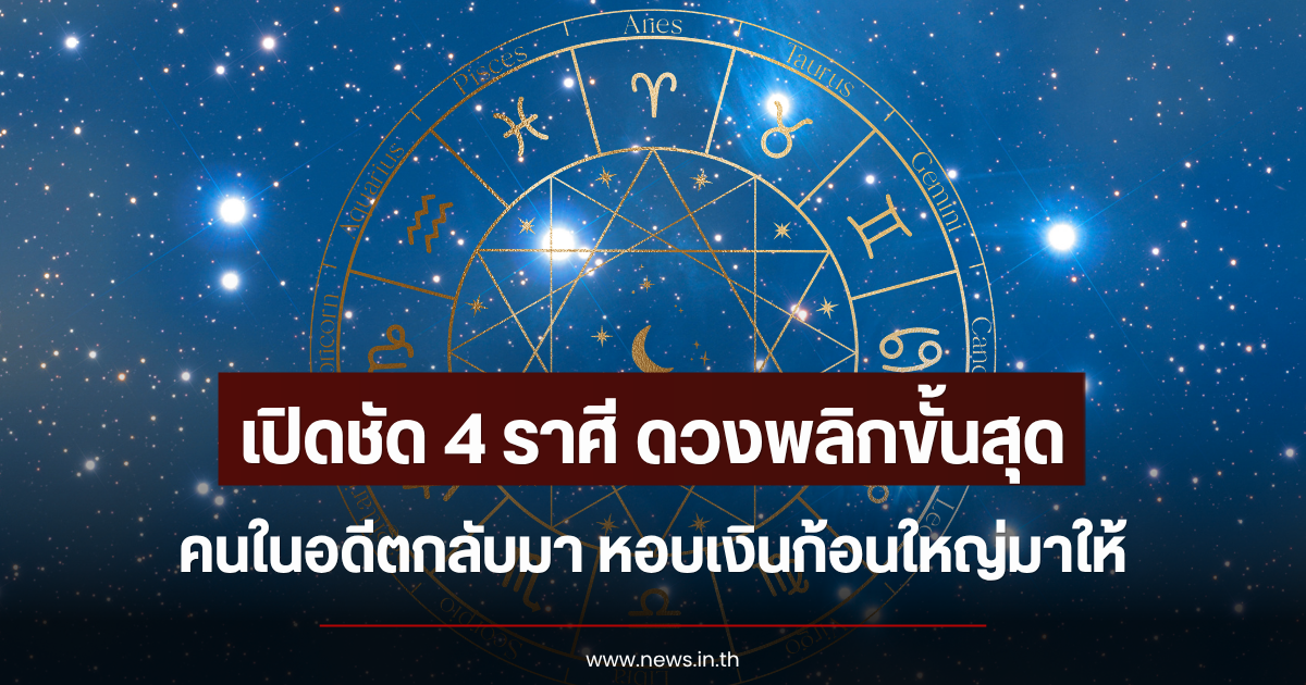 เปิดชัด 4 ราศี ดวงพลิกขั้นสุด คนในอดีตกลับมา หอบเงินก้อนใหญ่มาให้