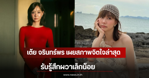 เต้ย จรินทร์พร เผยสภาพจิตใจล่าสุด รับรู้สึกผวาเล็กน้อย