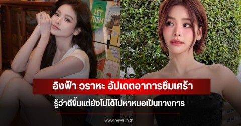 อิงฟ้า วราหะ อัปเดตอาการซึมเศร้า รู้ว่าดีขึ้นแต่ยังไม่ได้ไปหาหมอเป็นทางการ