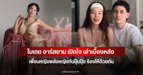 ใบเตย อาร์สยาม เปิดใจ เล่าเบื้องหลังเพื่อนหญิงพลังหญิงกับปุ้มปุ้ย ร้องไห้ด้วยกัน