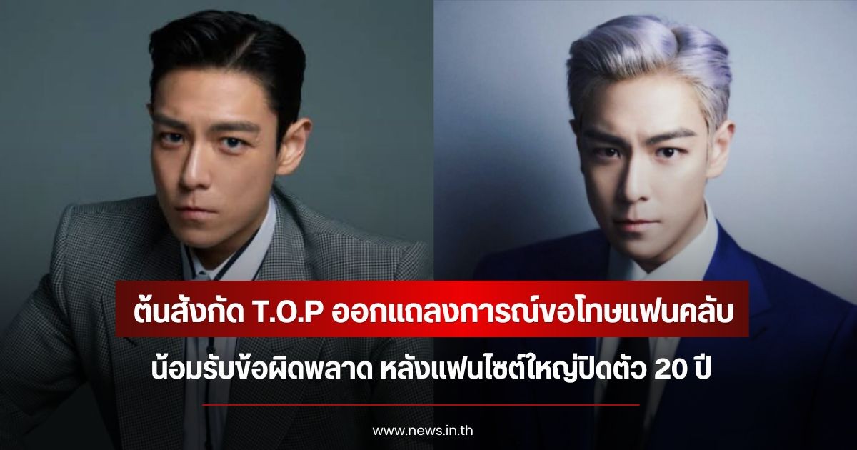 ต้นสังกัด T.O.P ออกแถลงการณ์ขอโทษแฟนคลับ น้อมรับข้อผิดพลาด หลังแฟนไซต์ใหญ่ปิดตัว 20 ปี