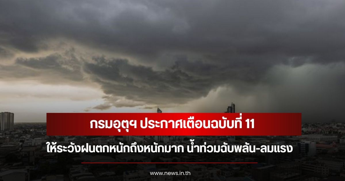 กรมอุตุฯ ประกาศเตือนฉบับที่ 11 ให้ระวังฝนตกหนักถึงหนักมาก น้ำท่วมฉับพลัน-ลมแรง