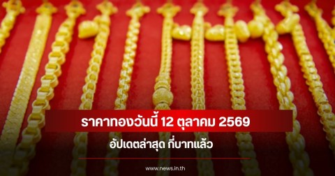 ราคาทองวันนี้ 12 ตุลาคม 2569 อัปเดตล่าสุด กี่บาทแล้ว