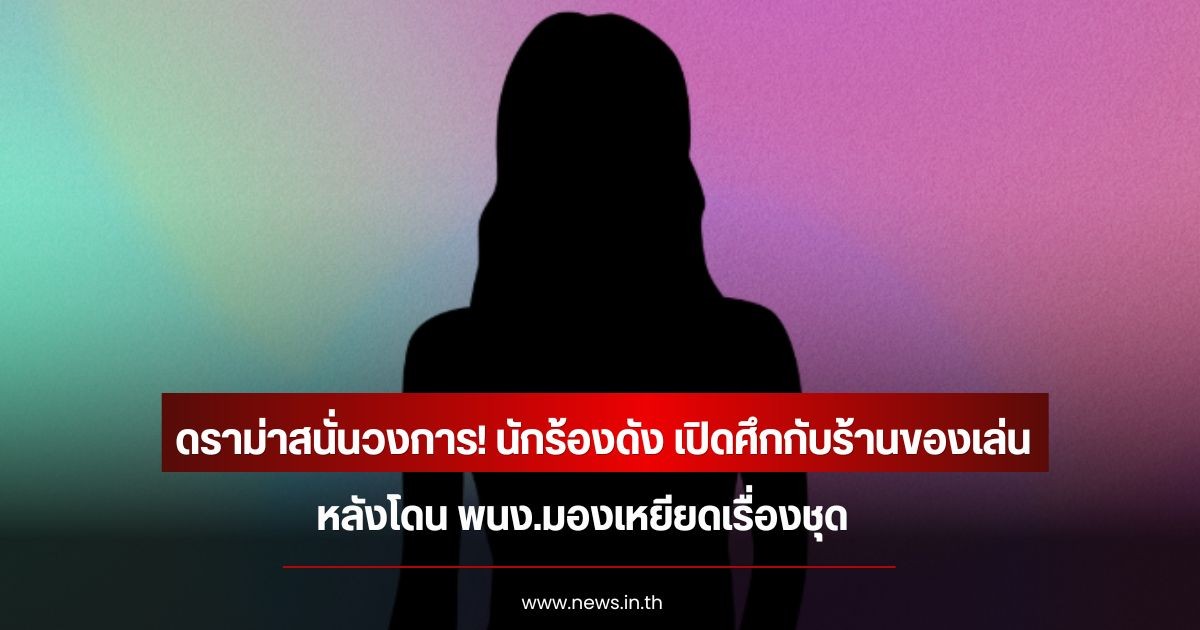 ดราม่าสนั่นวงการ! นักร้องดัง เปิดศึกกับร้านของเล่น หลังโดนพนักงานมองเหยียดเรื่องชุด (ข่าวต่างประเทศ)