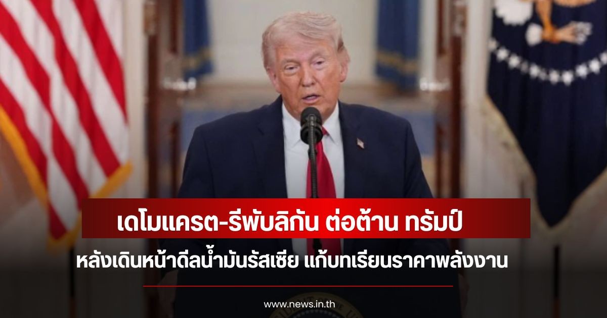 เดโมแครต-รีพับลิกัน ต่อต้าน ทรัมป์ หลังเดินหน้าดีลน้ำมันรัสเซีย แก้บทเรียนราคาพลังงาน