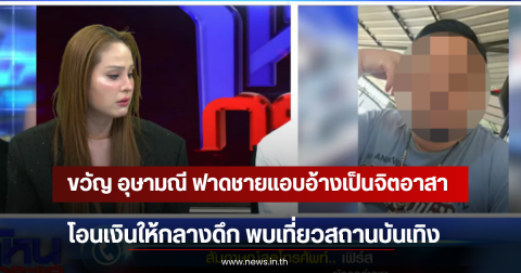 ขวัญ อุษามณี ฟาดชายแอบอ้างเป็นจิตอาสา โอนเงินให้กลางดึก พบเที่ยวสถานบันเทิง