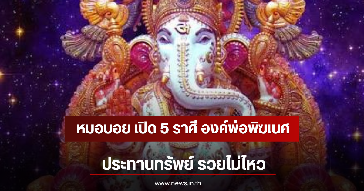 หมอบอย เปิด 5 ราศี องค์พ่อพิฆเนศประทานทรัพย์ รวยไม่ไหว