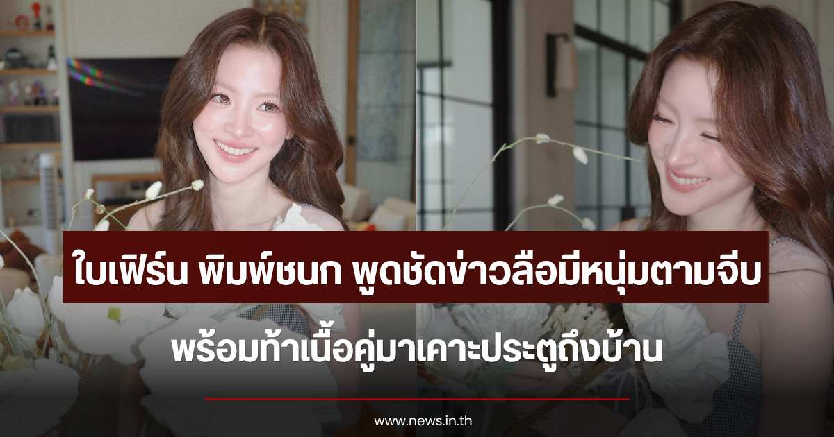 ใบเฟิร์น พิมพ์ชนก พูดชัดข่าวลือมีหนุ่มตามจีบ พร้อมท้าเนื้อคู่มาเคาะประตูถึงบ้าน