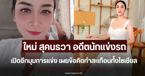 ใหม่ สุคนธวา อดีตนักแข่งรถ เปิดอีกมุมการแข่ง เผยข้อคิดทำสะเทือนทั้งโซเชียล