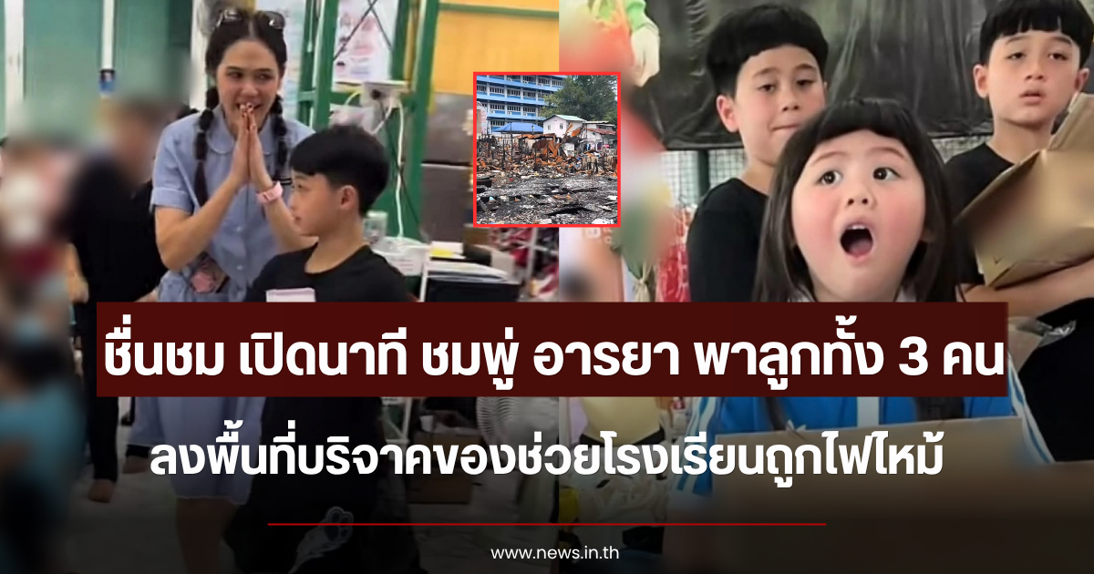 ชื่นชม เปิดนาที ชมพู่ อารยา พาลูกทั้ง 3 คนลงพื้นที่จริง บริจาคของช่วยโรงเรียนถูกไฟไหม้