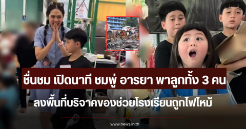 ชื่นชม เปิดนาที ชมพู่ อารยา พาลูกทั้ง 3 คนลงพื้นที่จริง บริจาคของช่วยโรงเรียนถูกไฟไหม้