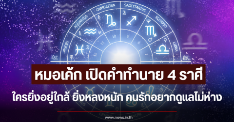 หมอเค้ก เปิดคำทำนาย 4 ราศี ใครยิ่งอยู่ใกล้ ยิ่งหลงหนัก คนรักอยากดูแลไม่ห่าง