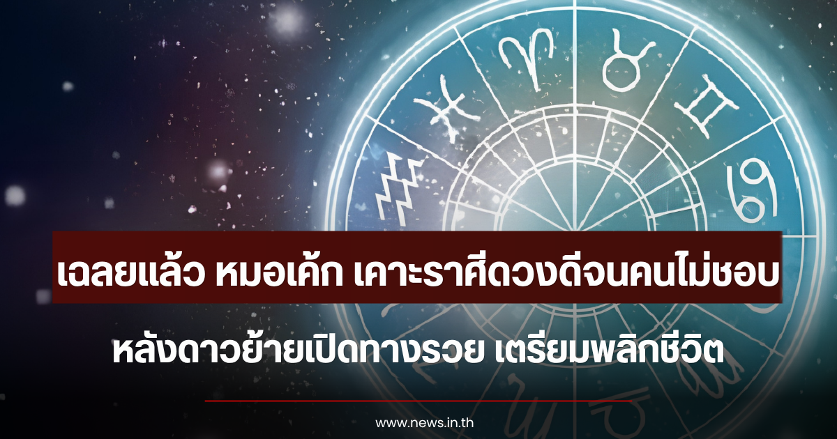 เฉลยแล้ว หมอเค้ก เคาะราศีดวงดีจนคนไม่ชอบ หลังดาวย้ายเปิดทางรวย เตรียมพลิกชีวิต