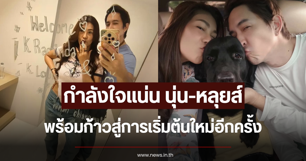 กำลังใจแน่น นุ่น-หลุยส์ พร้อมก้าวสู่การเริ่มต้นใหม่อีกครั้ง