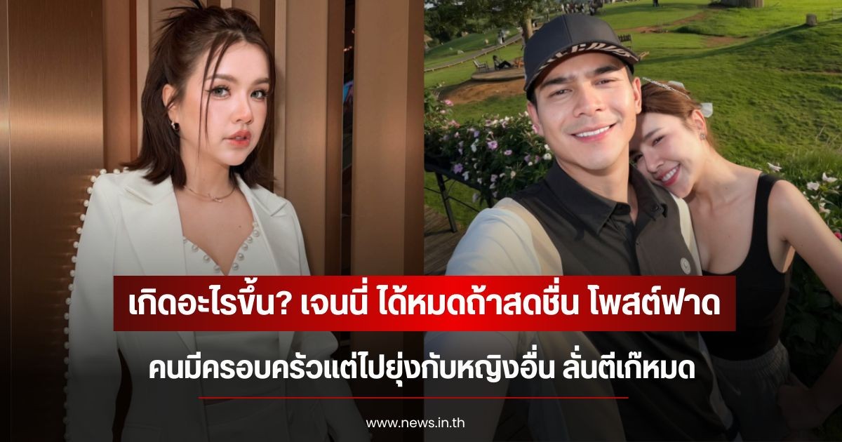 เกิดอะไรขึ้น? เจนนี่ ได้หมดถ้าสดชื่น โพสต์ฟาดคนมีครอบครัวแต่ไปยุ่งกับหญิงอื่น ลั่นตีเก๊หมด