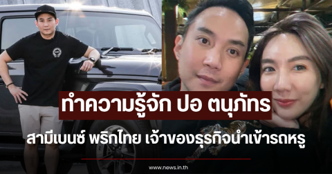 ทำความรู้จัก ปอ ตนุภัทร สามีเบนซ์ พริกไทย เจ้าของธุรกิจนำเข้ารถหรู