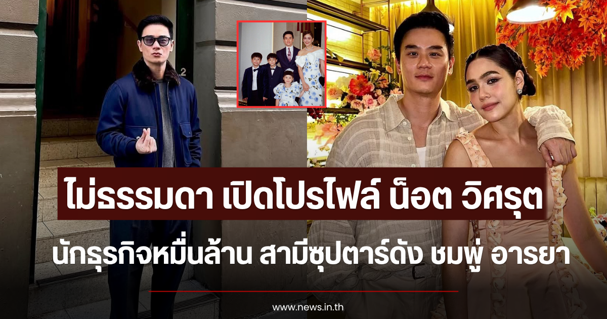 ไม่ธรรมดา เปิดโปรไฟล์ น็อต วิศรุต นักธุรกิจหมื่นล้าน สามีซุปตาร์ดัง ชมพู่ อารยา