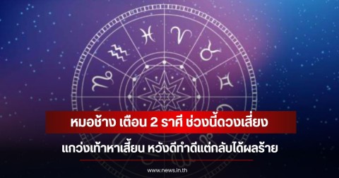 หมอช้าง เตือน 2 ราศี ช่วงนี้ดวงเสี่ยง แกว่งเท้าหาเสี้ยน หวังดีทำดีแต่กลับได้ผลร้าย