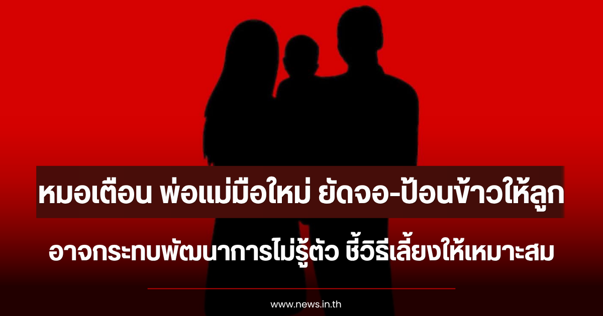 หมอเตือน พ่อแม่มือใหม่ ยัดจอ-ป้อนข้าวให้ลูกบ่อยๆ อาจกระทบพัฒนาการไม่รู้ตัว ชี้วิธีเลี้ยงให้เหมาะสม
