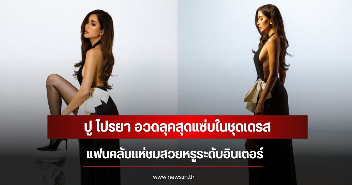 ปู ไปรยา อวดลุคสุดแซ่บในชุดเดรส แฟนคลับแห่ชมสวยหรูระดับอินเตอร์
