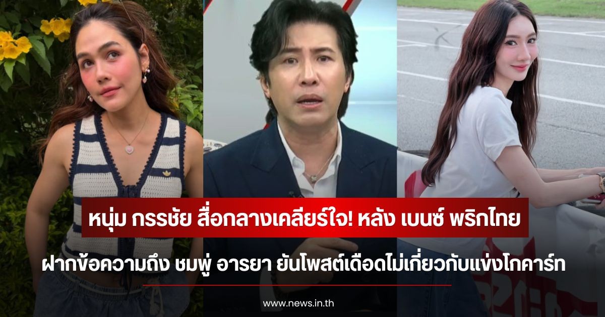 หนุ่ม กรรชัย สื่อกลางเคลียร์ใจ! หลัง เบนซ์ พริกไทย ฝากข้อความถึง ชมพู่ อารยา ยันโพสต์เดือดไม่เกี่ยวกับแข่งโกคาร์ท