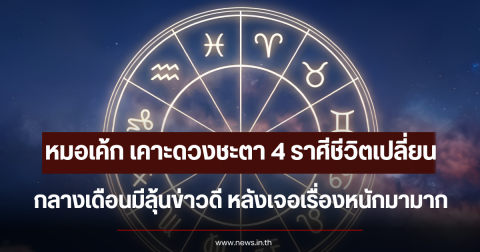 หมอเค้ก เคาะดวงชะตา 4 ราศีชีวิตเปลี่ยน กลางเดือนมีลุ้นข่าวดี หลังเจอเรื่องหนักมามาก
