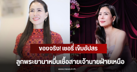 ของจริง! เชอรี่ เข็มอัปสร ลูกพระยานาหมื่นเชื้อสายเจ้านายฝ่ายเหนือ