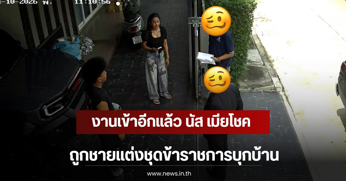 งานเข้าอีกแล้ว นัส เมียโชค ถูกชายแต่งชุดข้าราชการบุกบ้าน