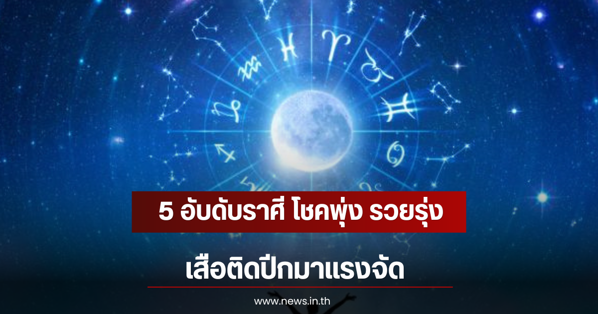 5 อับดับราศี โชคพุ่ง รวยรุ่ง เสือติดปีกมาแรงจัด