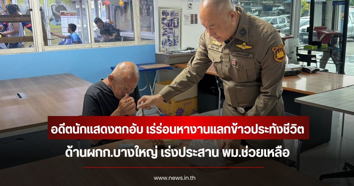อดีตนักแสดงตกอับ เร่ร่อนหางานแลกข้าวประทังชีวิต ด้านผกก.บางใหญ่ เร่งประสาน พม.ช่วยเหลือ