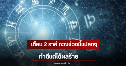 เตือน 2 ราศี ดวงช่วงนี้แปลกๆ ทำดีแต่ได้ผลร้าย