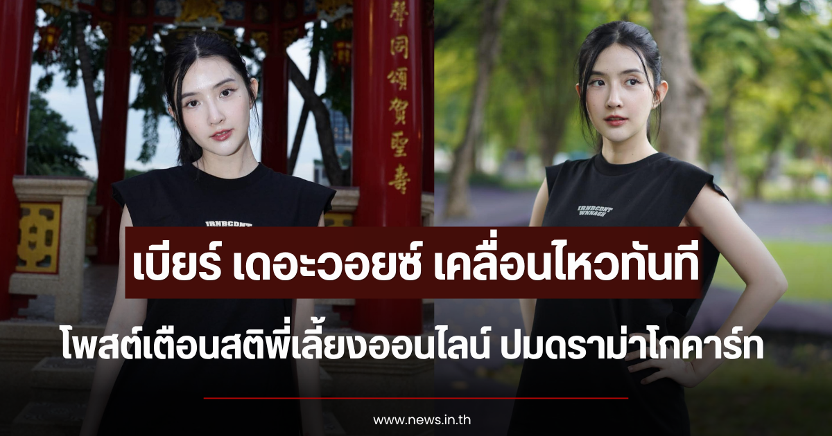 เบียร์ เดอะวอยซ์ เคลื่อนไหวทันที โพสต์เตือนสติพี่เลี้ยงออนไลน์ ปมดราม่าโกคาร์ท