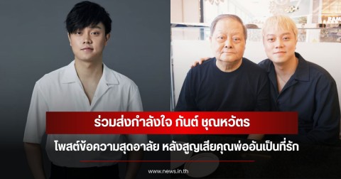 ร่วมส่งกำลังใจ กันต์ ชุณหวัตร โพสต์ข้อความสุดอาลัย หลังสูญเสียคุณพ่ออันเป็นที่รัก
