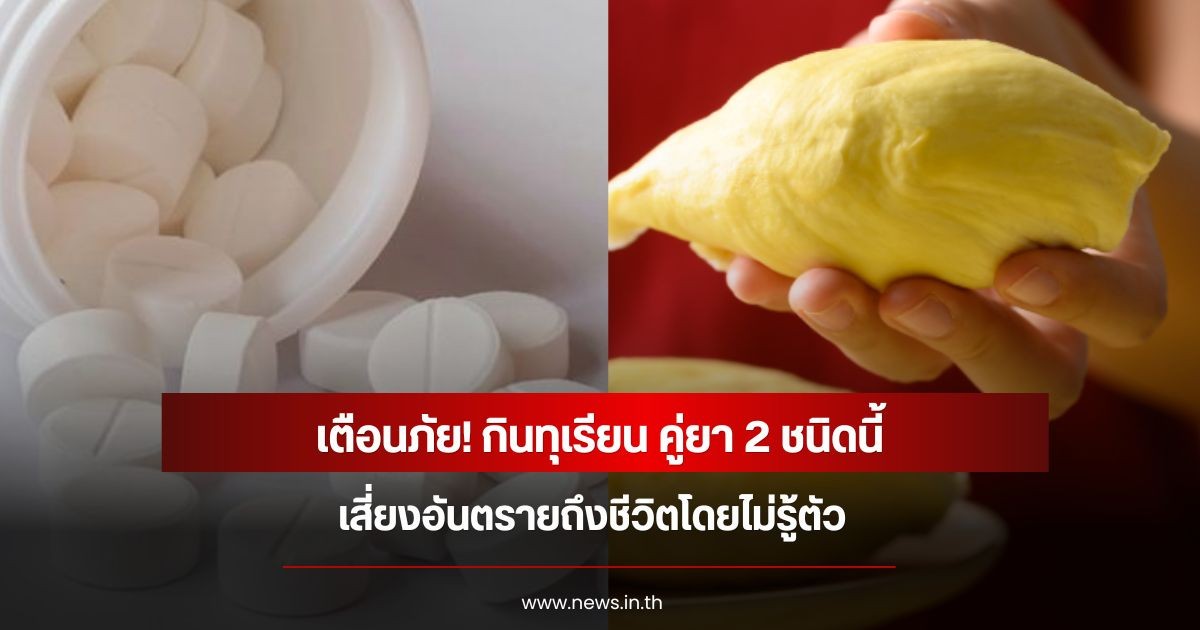 เตือนภัย! กินทุเรียน คู่ยา 2 ชนิดนี้ เสี่ยงอันตรายถึงชีวิตโดยไม่รู้ตัว