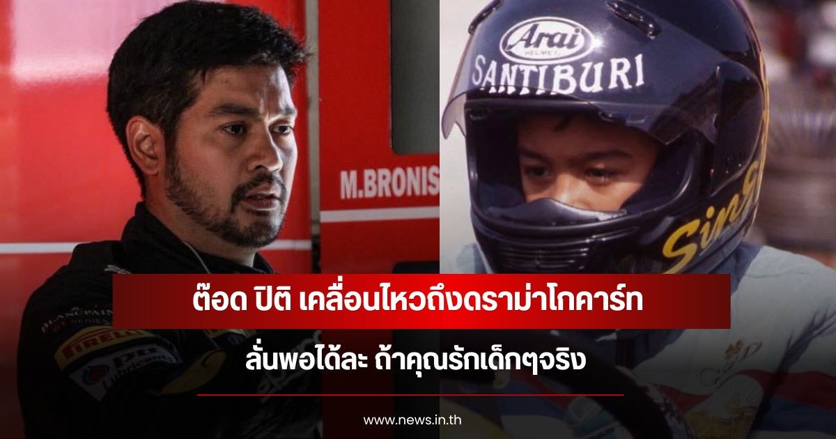 ต๊อด ปิติ เคลื่อนไหวถึงดราม่าโกคาร์ท ลั่นพอได้ละ ถ้าคุณรักเด็กๆจริง