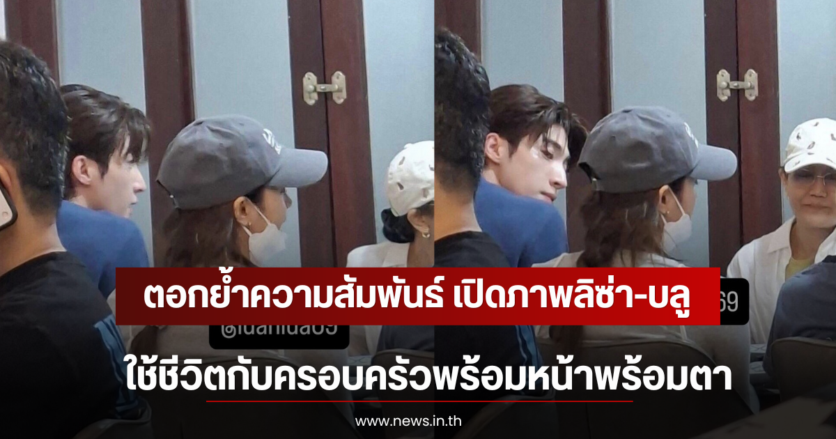 ตอกย้ำความสัมพันธ์ เปิดภาพลิซ่า-บลู ใช้ชีวิตกับครอบครัวพร้อมหน้าพร้อมตา