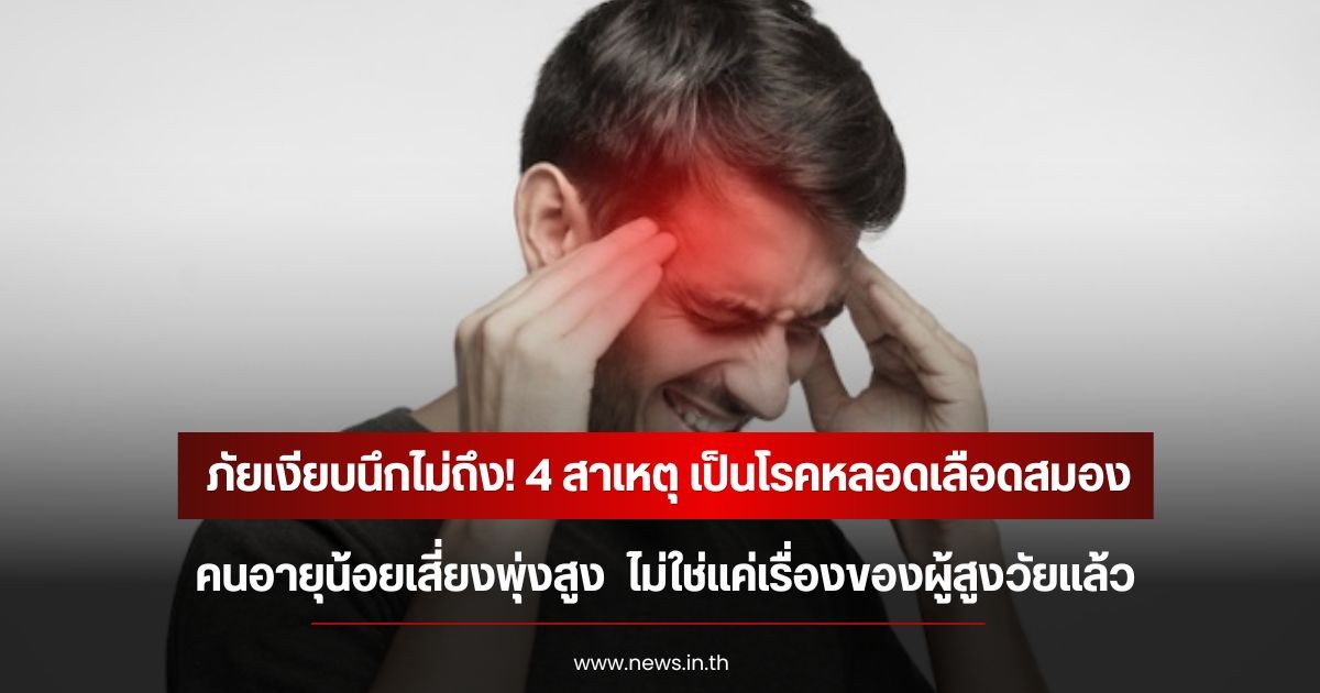 ภัยเงียบนึกไม่ถึง! 4 สาเหตุ เป็นโรคหลอดเลือดสมอง คนอายุน้อยเสี่ยงพุ่งสูง  ไม่ใช่แค่เรื่องของผู้สูงวัยแล้ว