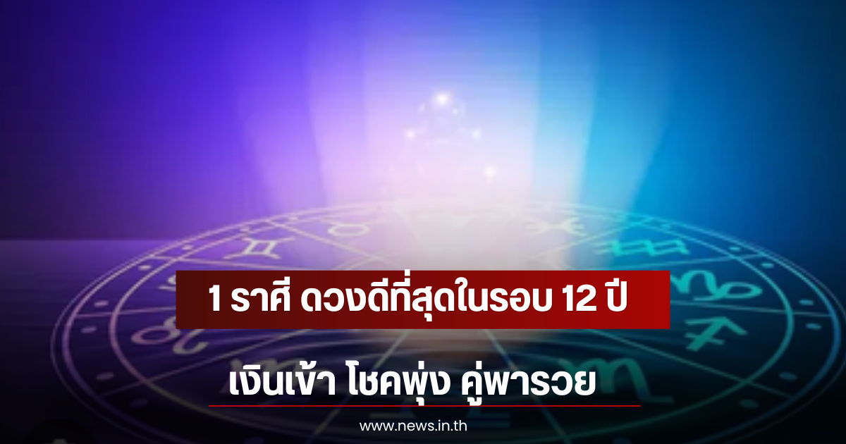 1 ราศี ดวงดีที่สุดในรอบ 12 ปี เงินเข้า โชคพุ่ง คู่พารวย
